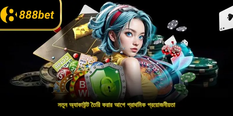 নতুন অ্যাকাউন্ট তৈরি করার আগে প্রাথমিক প্রয়োজনীয়তা