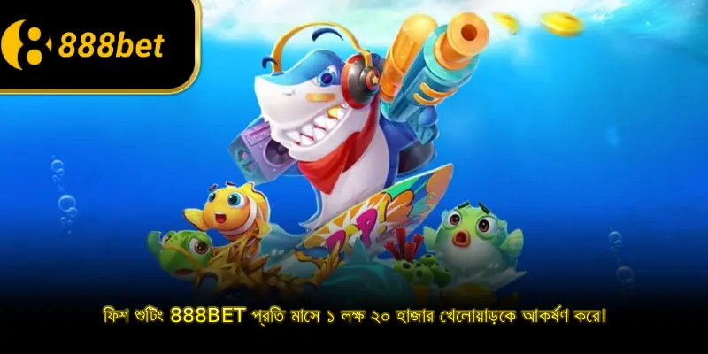 ফিশ শুটিং 888BET প্রতি মাসে ১ লক্ষ ২০ হাজার খেলোয়াড়কে আকর্ষণ করে।