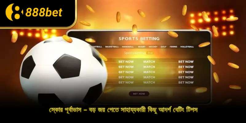 স্কোর পূর্বাভাস – বড় জয় পেতে সাহায্যকারী কিছু আদর্শ বেটিং টিপস