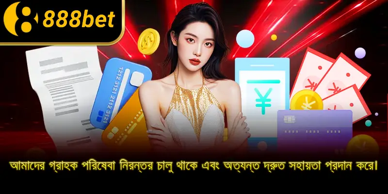 আমাদের গ্রাহক পরিষেবা নিরন্তর চালু থাকে এবং অত্যন্ত দ্রুত সহায়তা প্রদান করে।