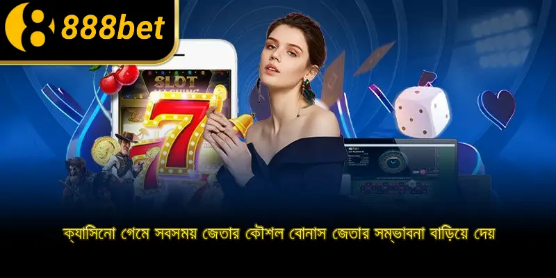 ক্যাসিনো গেমে সবসময় জেতার কৌশল বোনাস জেতার সম্ভাবনা বাড়িয়ে দেয়